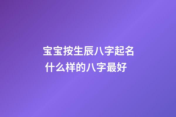 宝宝按生辰八字起名 什么样的八字最好
